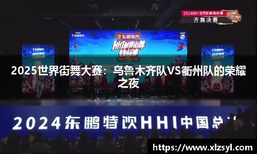 2025世界街舞大賽：烏魯木齊隊VS衢州隊的榮耀之夜